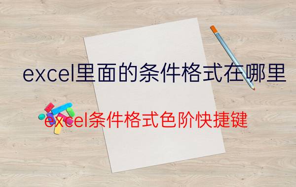 excel里面的条件格式在哪里 excel条件格式色阶快捷键？